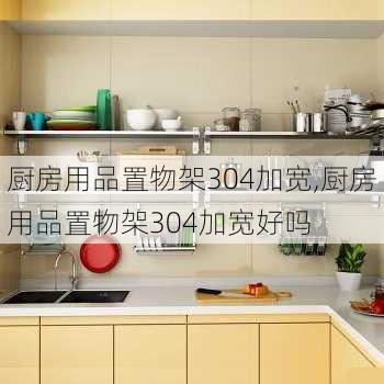 厨房用品置物架304加宽,厨房用品置物架304加宽好吗