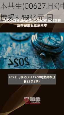 
本共生(00627.HK)中期亏损3.12亿元 同
扩大12%