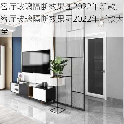 客厅玻璃隔断效果图2022年新款,客厅玻璃隔断效果图2022年新款大全