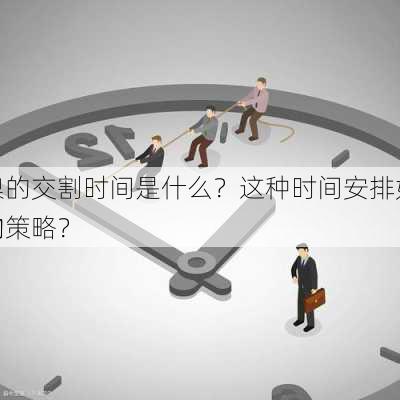 沪镍的交割时间是什么？这种时间安排如何影响
者的策略？