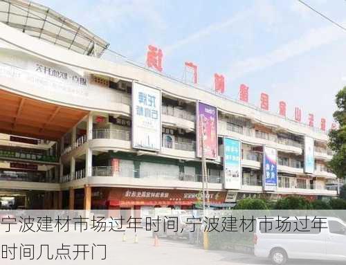 宁波建材市场过年时间,宁波建材市场过年时间几点开门