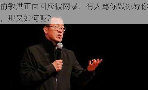 俞敏洪正面回应被网暴：有人骂你毁你辱你，那又如何呢？