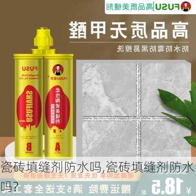 瓷砖填缝剂防水吗,瓷砖填缝剂防水吗?