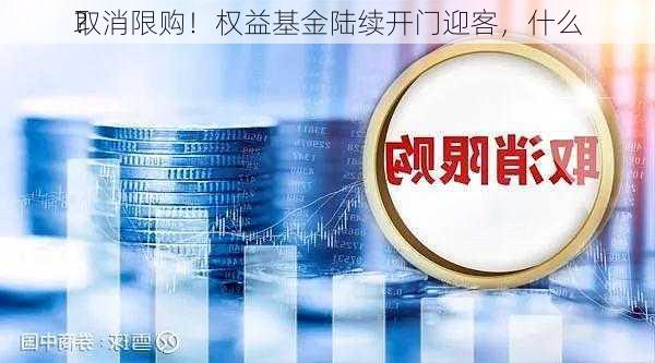 取消限购！权益基金陆续开门迎客，什么
？