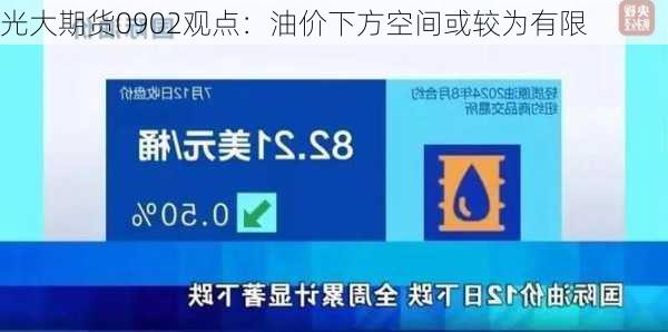光大期货0902观点：油价下方空间或较为有限