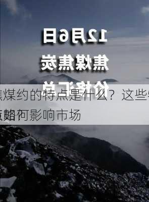 焦煤约的特点是什么？这些特点如何影响市场
策略？