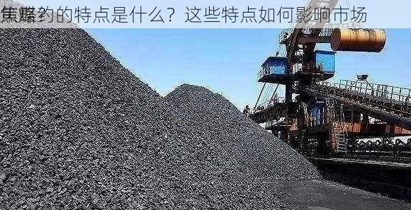 焦煤约的特点是什么？这些特点如何影响市场
策略？