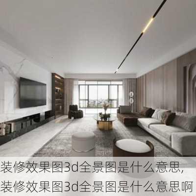 装修效果图3d全景图是什么意思,装修效果图3d全景图是什么意思啊