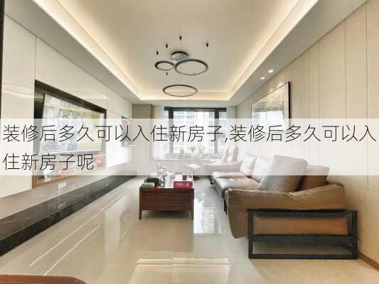 装修后多久可以入住新房子,装修后多久可以入住新房子呢