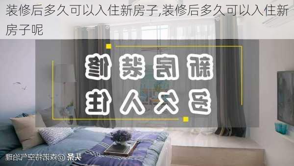 装修后多久可以入住新房子,装修后多久可以入住新房子呢