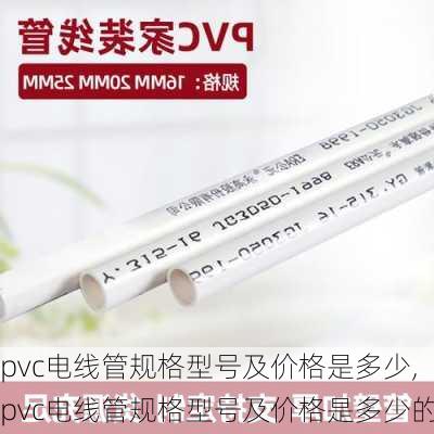 pvc电线管规格型号及价格是多少,pvc电线管规格型号及价格是多少的