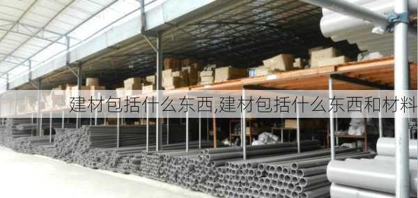 建材包括什么东西,建材包括什么东西和材料