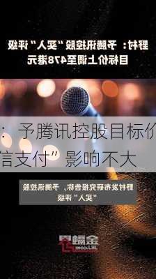 野村：予腾讯控股目标价478
元 
加入“微信支付”影响不大