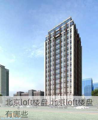 北京loft楼盘,北京loft楼盘有哪些