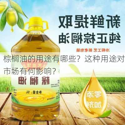 棕榈油的用途有哪些？这种用途对市场有何影响？