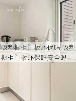 吸塑橱柜门板环保吗,吸塑橱柜门板环保吗安全吗