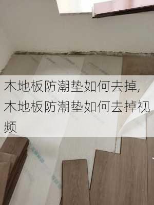 木地板防潮垫如何去掉,木地板防潮垫如何去掉视频