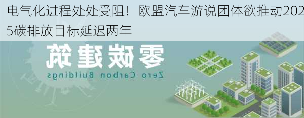 电气化进程处处受阻！欧盟汽车游说团体欲推动2025碳排放目标延迟两年