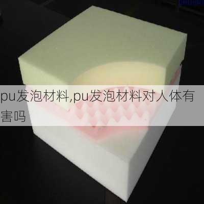 pu发泡材料,pu发泡材料对人体有害吗