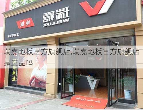 瑞嘉地板官方旗舰店,瑞嘉地板官方旗舰店是正品吗