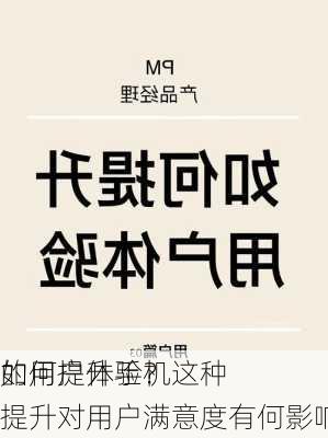 如何提升手机
的用户体验？这种提升对用户满意度有何影响？