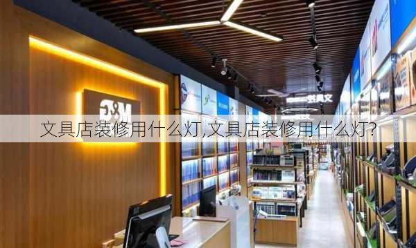 文具店装修用什么灯,文具店装修用什么灯?