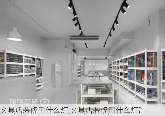 文具店装修用什么灯,文具店装修用什么灯?