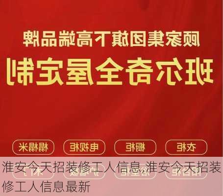 淮安今天招装修工人信息,淮安今天招装修工人信息最新