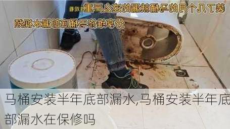 马桶安装半年底部漏水,马桶安装半年底部漏水在保修吗