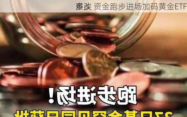 多头
难改 资金跑步进场加码黄金ETF