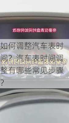 如何调整汽车表时间？汽车表时间调整有哪些常见步骤？