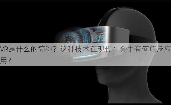 VR是什么的简称？这种技术在现代社会中有何广泛应用？