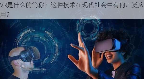 VR是什么的简称？这种技术在现代社会中有何广泛应用？