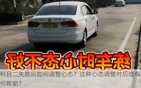 科目二失败后如何调整心态？这种心态调整对后续有何帮助？