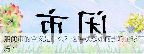 期货
所闭市的含义是什么？这种状态如何影响全球市场？