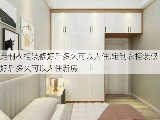 定制衣柜装修好后多久可以入住,定制衣柜装修好后多久可以入住新房