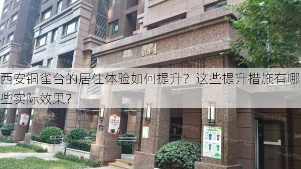 西安铜雀台的居住体验如何提升？这些提升措施有哪些实际效果？