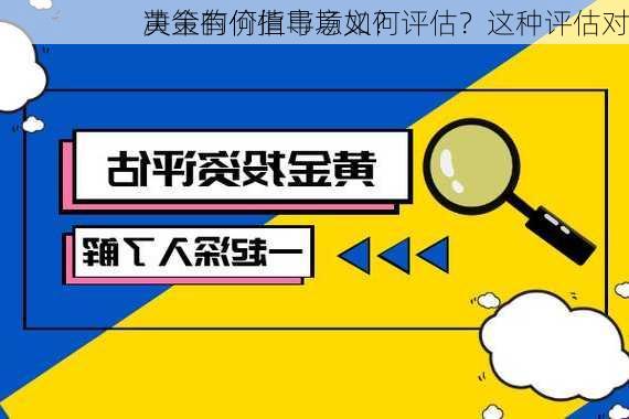 黄金的价值市场如何评估？这种评估对
决策有何指导意义？