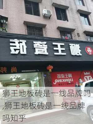 狮王地板砖是一线品牌吗,狮王地板砖是一线品牌吗知乎