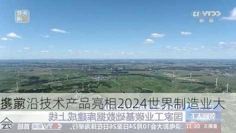 多家
携前沿技术产品亮相2024世界制造业大会