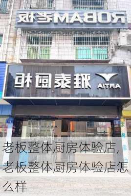 老板整体厨房体验店,老板整体厨房体验店怎么样