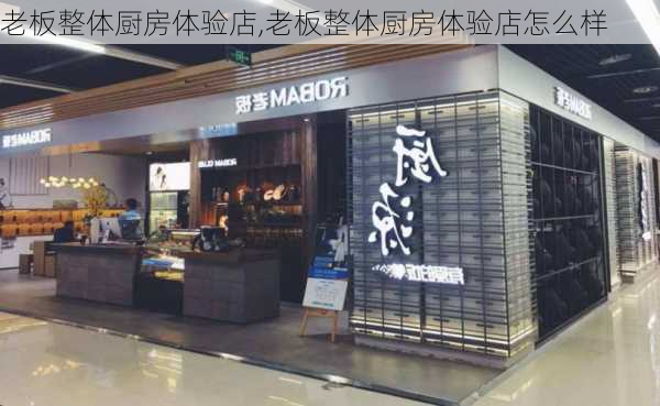 老板整体厨房体验店,老板整体厨房体验店怎么样