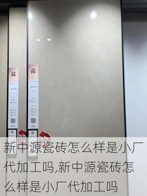 新中源瓷砖怎么样是小厂代加工吗,新中源瓷砖怎么样是小厂代加工吗