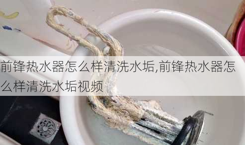 前锋热水器怎么样清洗水垢,前锋热水器怎么样清洗水垢视频