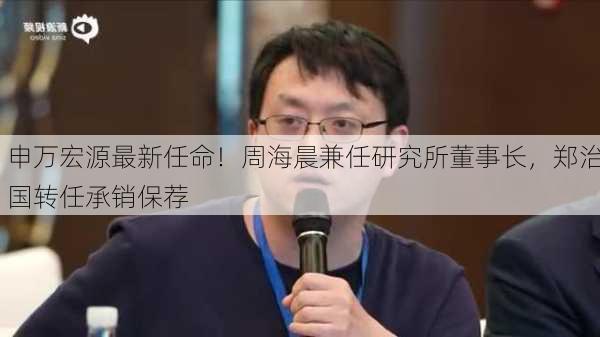 申万宏源最新任命！周海晨兼任研究所董事长，郑治国转任承销保荐
