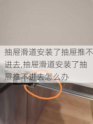 抽屉滑道安装了抽屉推不进去,抽屉滑道安装了抽屉推不进去怎么办