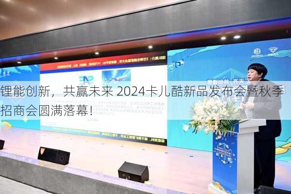 锂能创新，共赢未来 2024卡儿酷新品发布会暨秋季招商会圆满落幕！