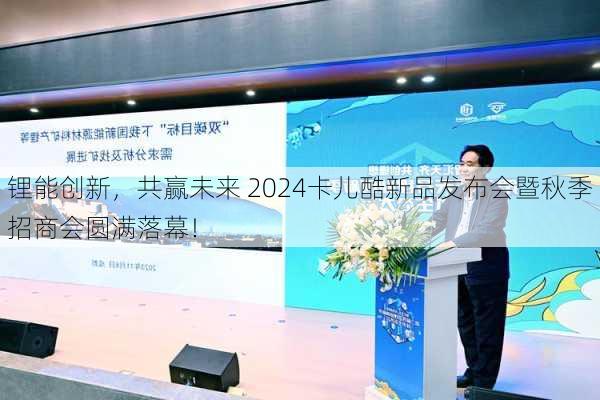 锂能创新，共赢未来 2024卡儿酷新品发布会暨秋季招商会圆满落幕！