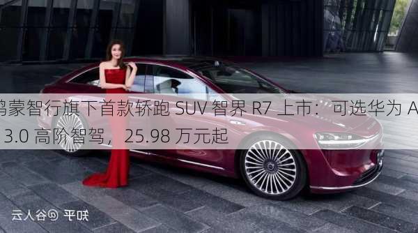 鸿蒙智行旗下首款轿跑 SUV 智界 R7 上市：可选华为 ADS 3.0 高阶智驾，25.98 万元起