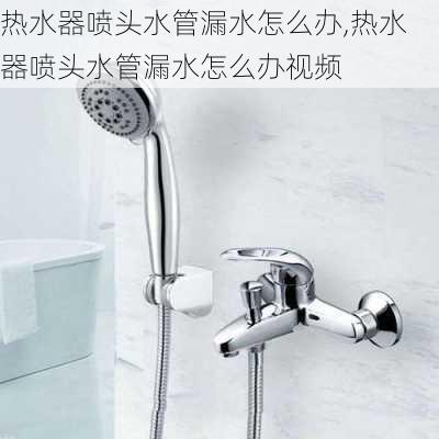 热水器喷头水管漏水怎么办,热水器喷头水管漏水怎么办视频